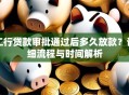 工行贷款审批通过后多久放款？详细流程与时间解析