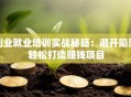 创业就业培训实战秘籍：避开陷阱轻松打造赚钱项目