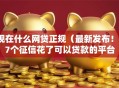 现在什么网贷正规（最新发布！）7个征信花了可以贷款的平台