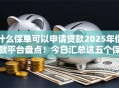 什么保单可以申请贷款2025年借款平台盘点！今日汇总这五个保单可以申请借款平台