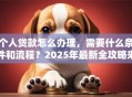 个人贷款怎么办理，需要什么条件和流程？2025年最新全攻略来了！