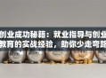 创业成功秘籍：就业指导与创业教育的实战经验，助你少走弯路！