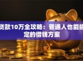 贷款10万全攻略：普通人也能搞定的借钱方案