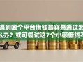 遇到哪个平台借钱最容易通过怎么办？或可尝试这7个小额借贷不看征信的平台