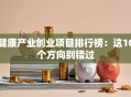 健康产业创业项目排行榜：这10个方向别错过