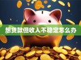 想贷款但收入不稳定怎么办