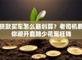 贷款买车怎么最划算？老司机教你避开套路少花冤枉钱