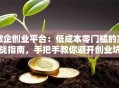 微企创业平台：低成本零门槛的实战指南，手把手教你避开创业坑