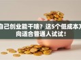 自己创业能干啥？这5个低成本方向适合普通人试试！
