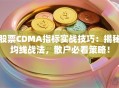 股票CDMA指标实战技巧：揭秘均线战法，散户必看策略！