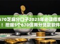 670芝麻分口子2025年必读指南!挖掘5个670信用分贷款软件 670芝麻分口子2025年必读指南!挖掘5个670信用分贷款软件