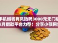 手机借钱有风险吗3000元无门槛本月借款平台力荐！分享小额网贷口子3000元无门槛借款