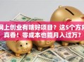 网上创业有啥好项目？这5个方向真香！零成本也能月入过万？
