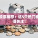 短线股票推荐：这5只热门标的值得关注！