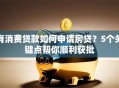 有消费贷款如何申请房贷？5个关键点帮你顺利获批