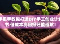 手把手教你打造DIY手工创业计划书 低成本高回报还能避坑！
