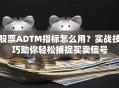 股票ADTM指标怎么用？实战技巧助你轻松捕捉买卖信号