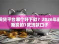 网贷平台哪个好下款？2026年最新发的7款贷款口子
