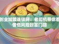 创业加盟连锁网：老司机带你看懂低风险致富门路