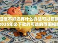 征信不好还有什么办法可以贷款2025年必下款的可选的范围相当宽泛！今天深度更新这五个黑户贷款口子！