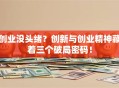 创业没头绪？创新与创业精神藏着三个破局密码！