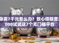 急需7千元怎么办？放心借额度3000试试这7个无门槛平台