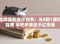 化妆品创业计划书：从0到1避坑指南 手把手抓住千亿市场