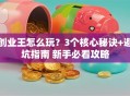 创业王怎么玩？3个核心秘诀+避坑指南 新手必看攻略