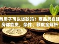 有房子可以贷款吗？商品房自建房都能贷，条件、额度全解析