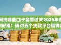 网贷哪些口子容易过关2025年亲测好用！研讨五个贷款平台借钱容易通过软件