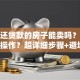 正在还贷款的房子能卖吗？具体怎么操作？超详细步骤+避坑点，看完就明白