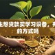 高中生想贷款买学习设备，有安全的方式吗
