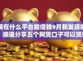 现在什么平台能借钱9月新发现啦！顺道分享五个网贷口子可以贷款