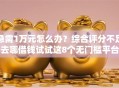 急需1万元怎么办？综合评分不足去哪借钱试试这8个无门槛平台