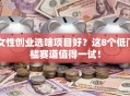 女性创业选啥项目好？这8个低门槛赛道值得一试！