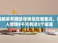 最新发布微信借钱是在哪里还，私人借钱8千元有这5个渠道