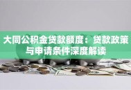 大同公积金贷款额度：贷款政策与申请条件深度解读