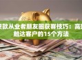 贷款从业者朋友圈获客技巧：高效触达客户的15个方法