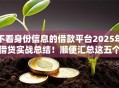 不看身份信息的借款平台2025年借贷实战总结！顺便汇总这五个不看身份信息的贷款软件