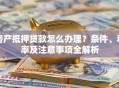 房产抵押贷款怎么办理？条件、利率及注意事项全解析