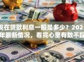 现在贷款利息一般是多少？2025年最新情况，看完心里有数不踩坑