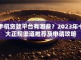 手机贷款平台有哪些？2023年十大正规渠道推荐及申请攻略