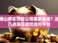 佛山押车贷款公司哪家靠谱？这几点帮你避坑选对平台