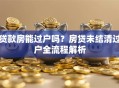 贷款房能过户吗？房贷未结清过户全流程解析
