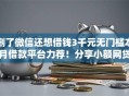 删了微信还想借钱3千元无门槛本月借款平台力荐！分享小额网贷口子3千元无门槛借款
