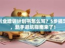 创业培训计划书怎么写？5步搞定，新手避坑指南来了！