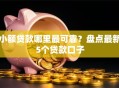 小额贷款哪里最可靠？盘点最新5个贷款口子