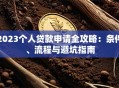 2023个人贷款申请全攻略：条件、流程与避坑指南