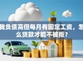 我负债高但每月有固定工资，怎么贷款才能不被拒？