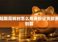 短期周转时怎么用身份证贷款更划算